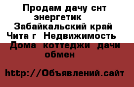 Продам дачу снт энергетик-2 - Забайкальский край, Чита г. Недвижимость » Дома, коттеджи, дачи обмен   